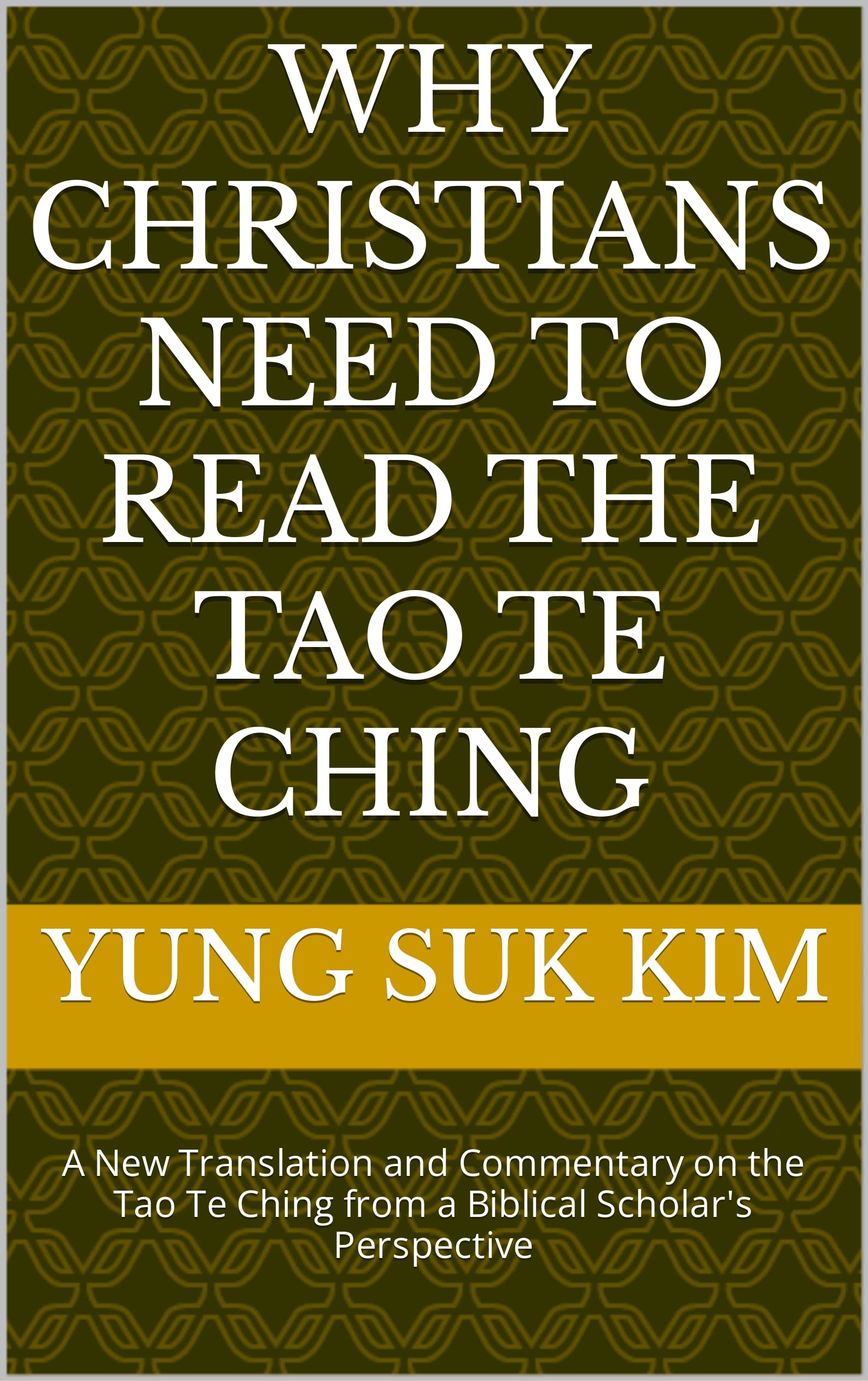 Why Christians Need to Read the Tao Te Ching: A New Translation and Commentary on the Tao Te Ching from a Biblical Scholar's Perspective (Kindle Edition)
