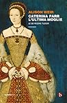 Caterina Parr. L'ultima moglie by Alison Weir