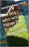 The Boy who would Never Ever Eat His Vegetables (Whimsical Bedtime Stories for Children)