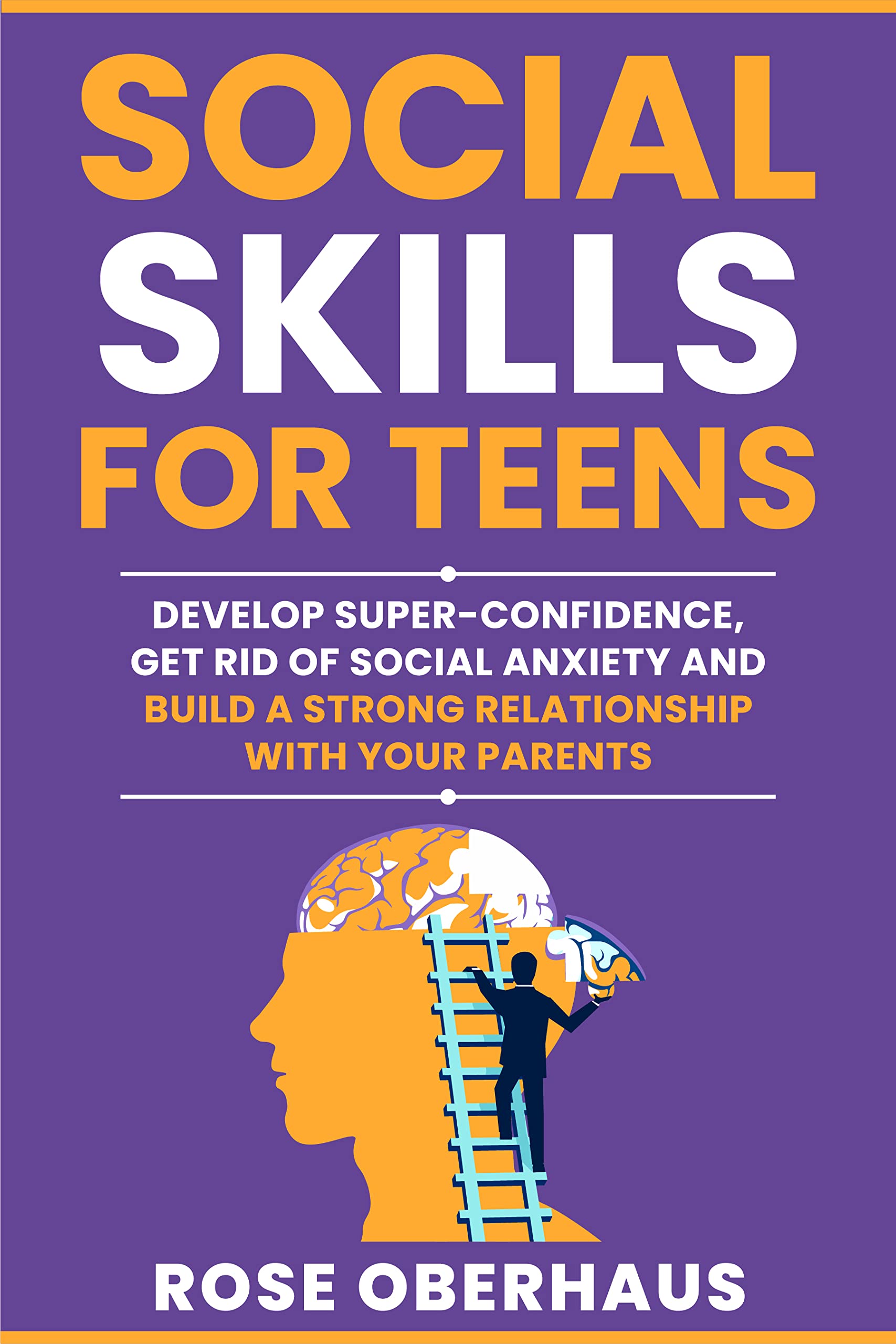 Social Skills for Teens: Develop Super-Confidence, Get Rid Of Social Anxiety and Build a Strong Relationship with your Parents (Kindle Edition)