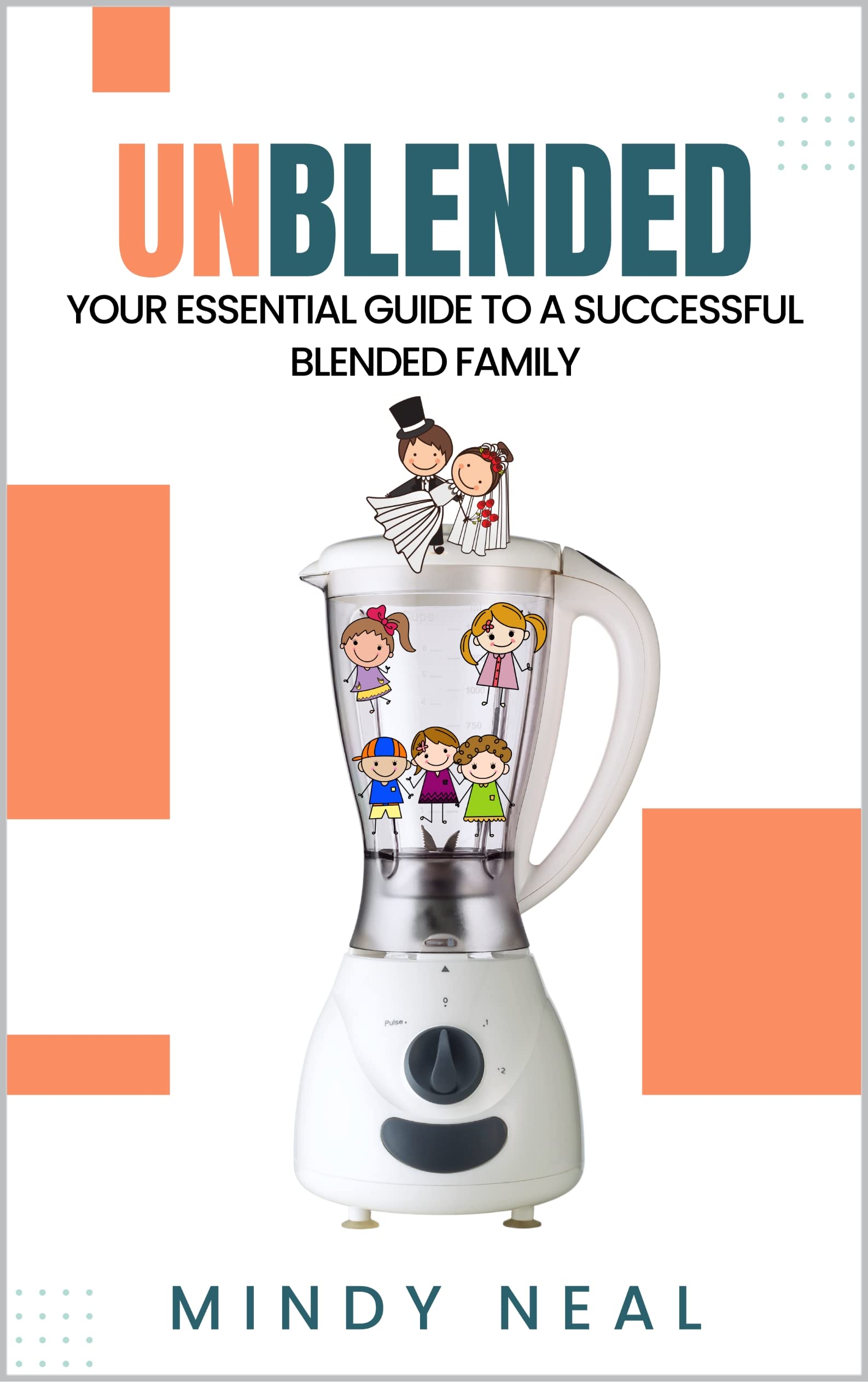 Unblended: Your Essential Guide To A Successful Blended Family (Kindle Edition)