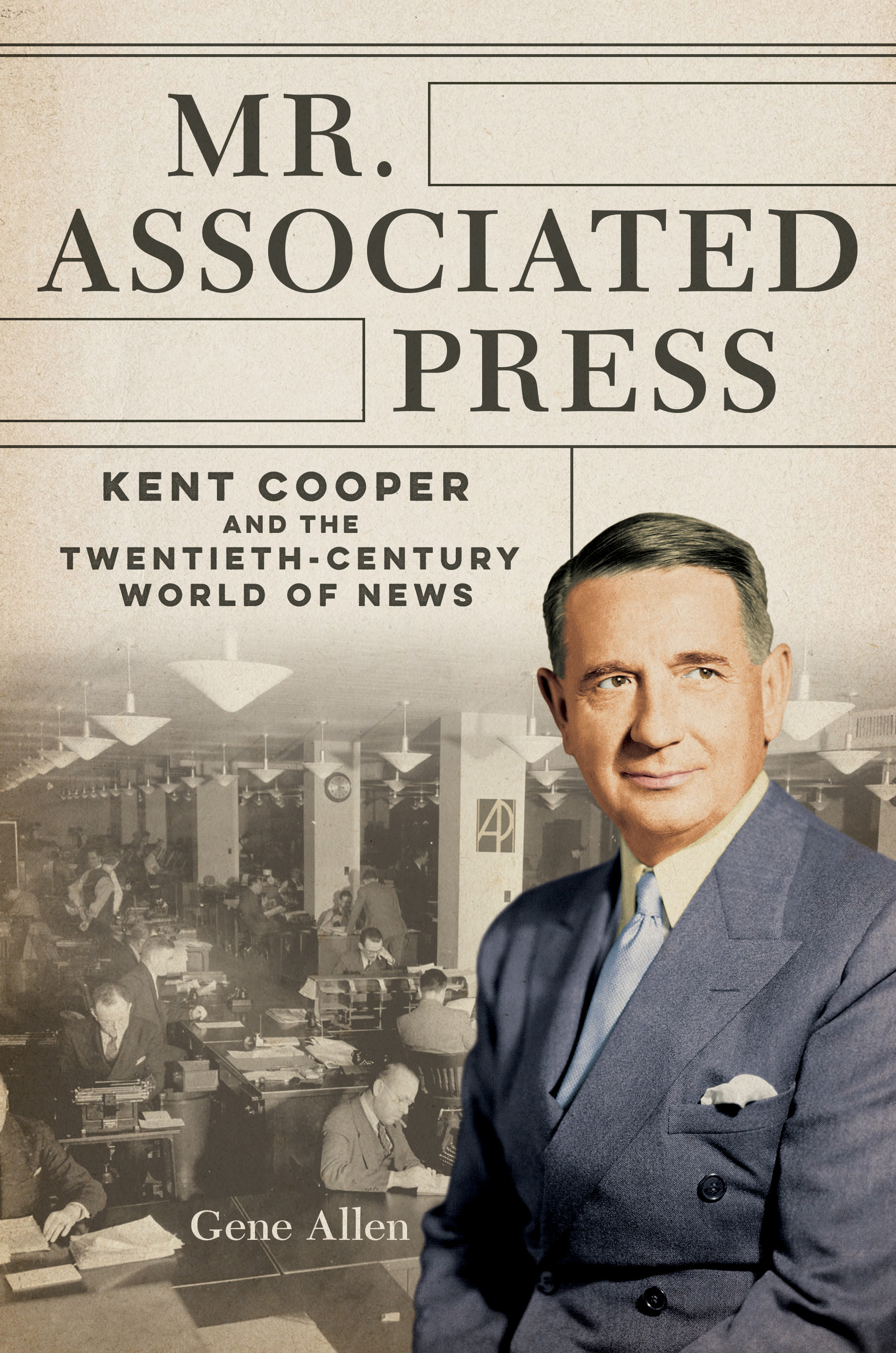 Mr. Associated Press: Kent Cooper and the Twentieth-Century World of News (The History of Media and Communication)