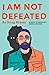 I Am Not Defeated: 10 Ways to Demolish Mental Demons