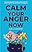 Calm Your Anger Now: Stop Your Rage, Ease Anxiety, Lower Stress, and Learn to Control Your Emotions in Everyday Life