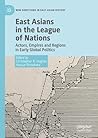 East Asians in the League of Nations: Actors, Empires and Regions in Early Global Politics (New Directions in East Asian History)