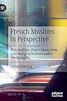 French Muslims in Perspective: Nationalism, Post-Colonialism and Marginalisation under the Republic