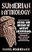 Sumerian Mythology: Myths and History of Ancient Mesopotamia (Annotated) With a Historical Introduction: Discover the Secrets of the Sumerian Civilization and their Gods