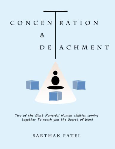 Concentration & Detachment: Two of the Most Powerful Human Abilities Coming Together to Teach You the Secret of Work