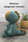 Dinosaur Amigurumi Tutorials: Knitting Lovely Dinosaurs for Your Kids Dinosaur Amigurumi Tutorials: Knitting Lovely Dinosaurs for Your Kids