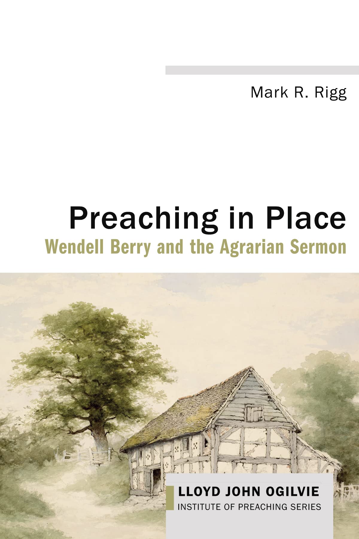 Preaching in Place: Wendell Berry and the Agrarian Sermon (Lloyd John Ogilvie Institute of Preaching Series)