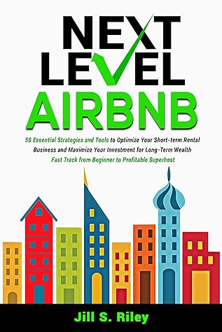 Next Level Airbnb: 50 Essential Strategies and Tools to Optimize Your Short-term Rental Business and Maximize Your Investment for Long-Term Wealth. Fast track from Beginner to Profitable Superhost