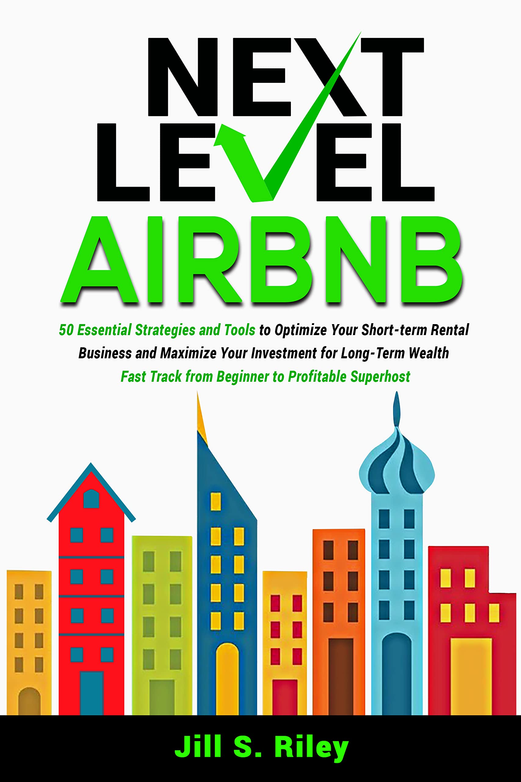 Next Level Airbnb: 50 Essential Strategies and Tools to Optimize Your Short-term Rental Business and Maximize Your Investment for Long-Term Wealth. Fast track from Beginner to Profitable Superhost (Kindle Edition)