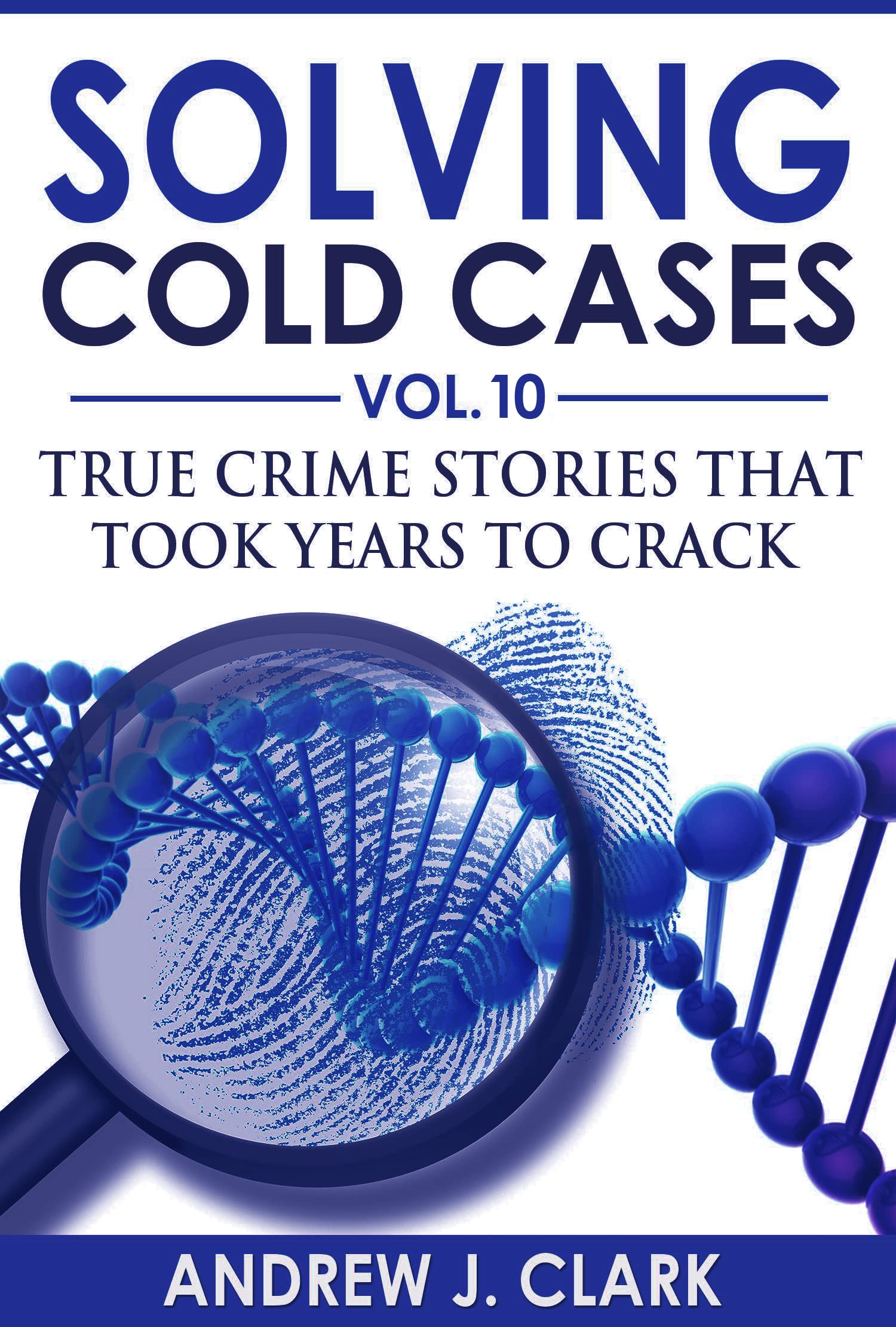 Solving Cold Cases Vol. 10: True Crime Stories That Took Years to Crack (True Crime Cold Cases Solved)