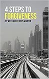 4 Steps to Forgiveness: By William Fergus Martin