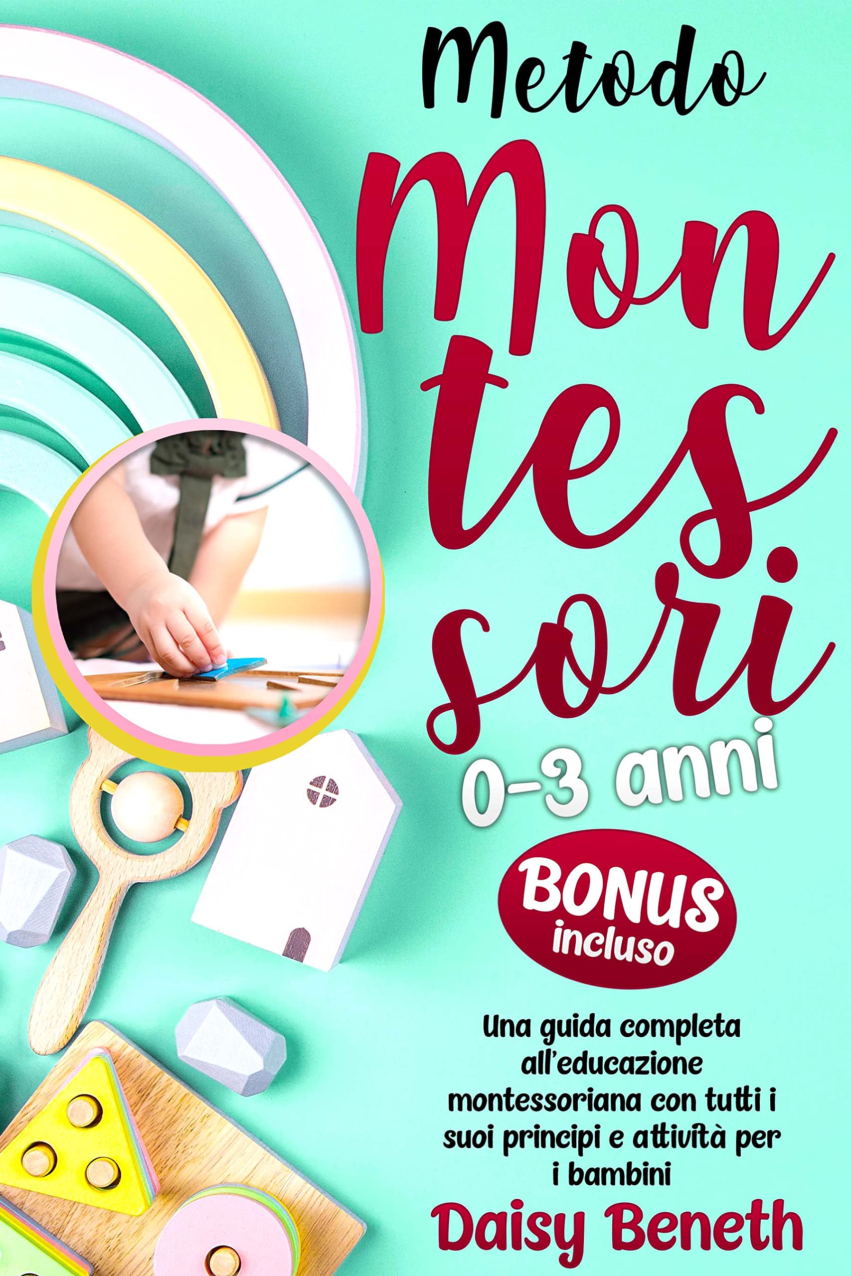 Metodo Montessori 0 – 3 anni: Una guida completa all'educazione montessoriana con tutti i suoi principi e attività per i bambini (Italian Edition)