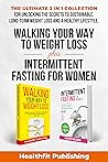 Walking Your Way to Weight Loss Plus Intermittent Fasting for Women: The Ultimate 2 in 1 Collection for Unlocking the Secrets to Sustainable, Long-Term Weight Loss and a Healthy Lifestyle