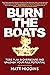 Burn the Boats: Toss Plan B Overboard and Unleash Your Full Potential
