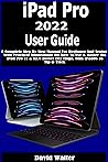 iPad Pro 2022 User Guide: A Complete Step By Step Manual For Beginner And Senior With Practical Illustrations On How To Use & Master the iPad Pro 11 & ... (M2 Chip). With iPadOS 16 Tip & Trick