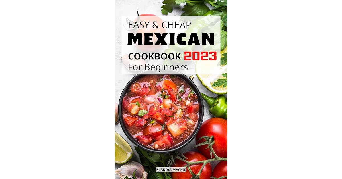 Easy and Cheap Mexican Cookbook For Beginners 2023 Authentic Mexican Cookbook With Recipes That