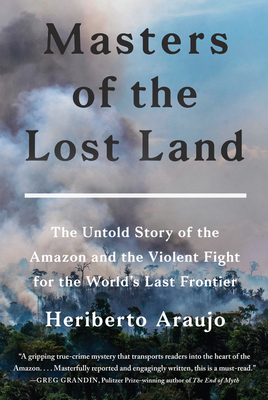 Masters of the Lost Land: The Untold Story of the Amazon and the Violent Fight for the World's Last Frontier (Hardcover)
