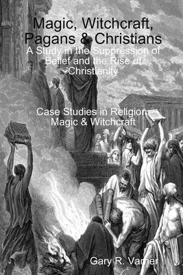 Magic, Witchcraft, Pagans & Christians: A Study in the Suppression of Belief and the Rise of Christianity
