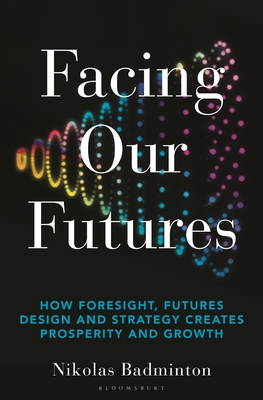 Facing Our Futures: How foresight, futures design and strategy creates prosperity and growth (Hardcover)