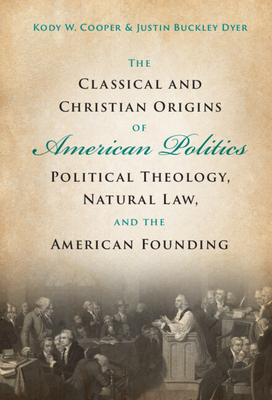 The Classical and Christian Origins of American Politics: Political Theology, Natural Law, and the American Founding (Hardcover)