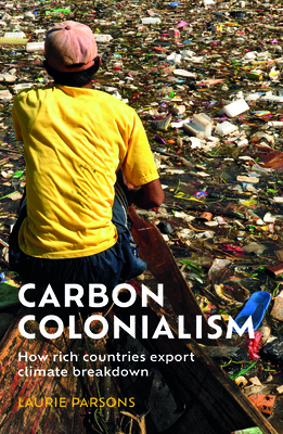 Carbon Colonialism: How Rich Countries Export Climate Breakdown (Hardcover)