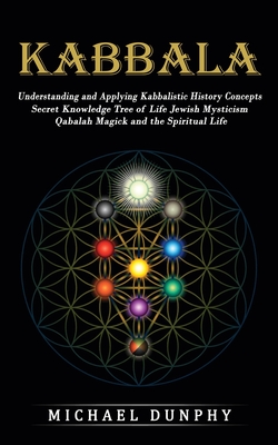 Kabbalah: Understanding and Applying Kabbalistic History Concepts (Secret Knowledge Tree of Life Jewish Mysticism Qabalah Magick and the Spiritual Life)