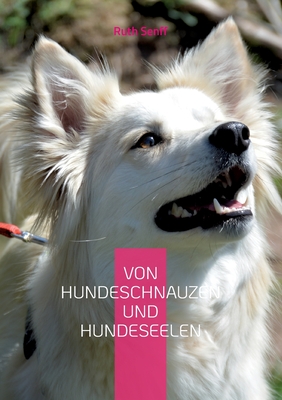 Von Hundeschnauzen und Hundeseelen: Geschichten über Schicksale und Leben unserer vierbeinigen Freunde