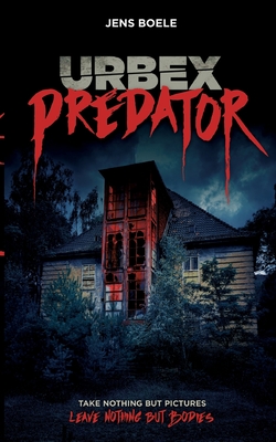 Urbex Predator: Take nothing but pictures. Leave nothing but bodies. (German Edition)