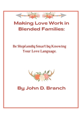 Making Love Work In Blended Families: Be step family smart by knowing your love languages