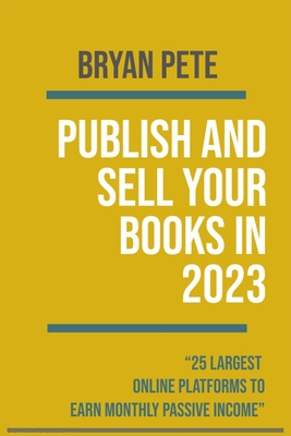 PUBLISH AND SELL YOUR BOOKS IN 2023: “25 LARGEST ONLINE PLATFORMS TO EARN MONTHLY PASSIVE INCOME”