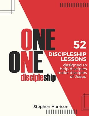 One on One Discipleship: 52 discipleship lessons designed to help disciples make disciples of Jesus