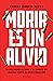 Morir es un alivio (Spanish Edition)