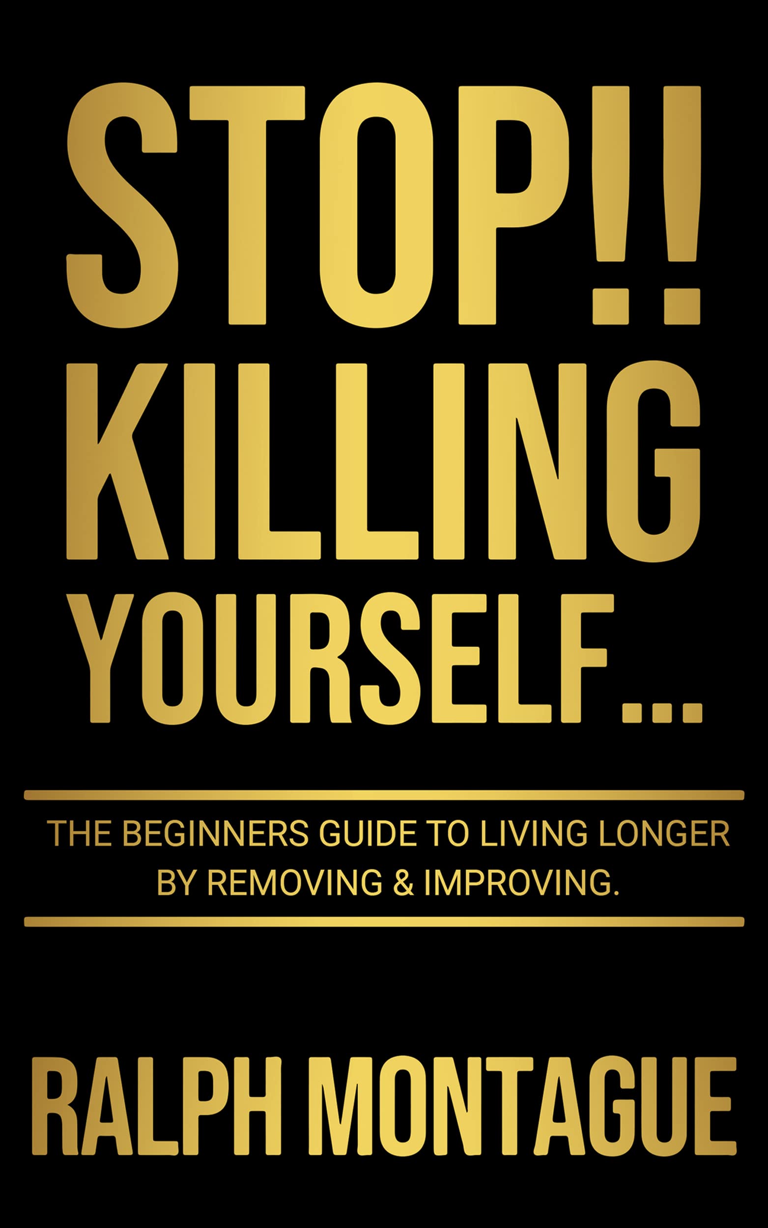 STOP!! Killing Yourself... : The Beginners Guide to Living Longer By Removing & Improving… (Kindle Edition)