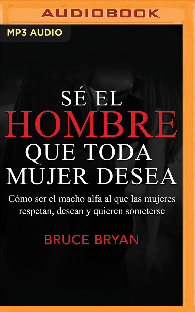 Sé el hombre que toda mujer desea: Cómo ser el macho alfa al que las mujeres respetan, desean y quieren someterse (Spanish Edition)