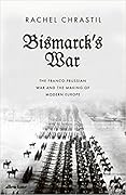 Bismarck's War: The Franco-Prussian War and the Making of Modern Europe