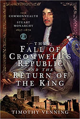 The Fall of Cromwell’s Republic and the Return of the King: From Commonwealth to Stuart Monarchy, 1657–1670 (Kindle Edition)