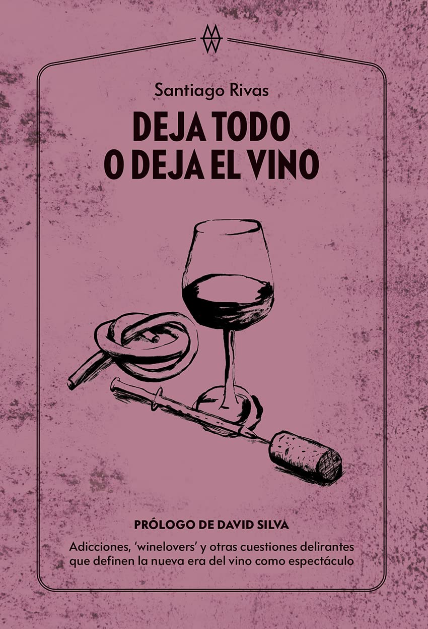 Deja todo o deja el vino: Adicciones, ‘winelovers’ y otras cuestiones delirantes que definen la nueva era del vino como espectáculo (Paperback)