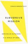 Subversive Mission: Serving as Outsiders in a World of Need Subversive Mission: Serving as Outsiders in a World of Need