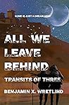 All We Leave Behind by Benjamin X. Wretlind All We Leave Behind by Benjamin X. Wretlind