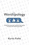 Worshipology: A Biblical, Practical, and Spiritual Guide to Living and Leading Worship