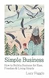 Simple Business: How to Build a Business for Ease, Freedom & Simple Living Simple Business: How to Build a Business for Ease, Freedom & Simple Living