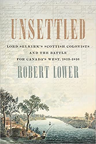 Unsettled: Lord Selkirk’s Scottish Colonists and the Battle for Canada’s West, 1813–1816 (Paperback)