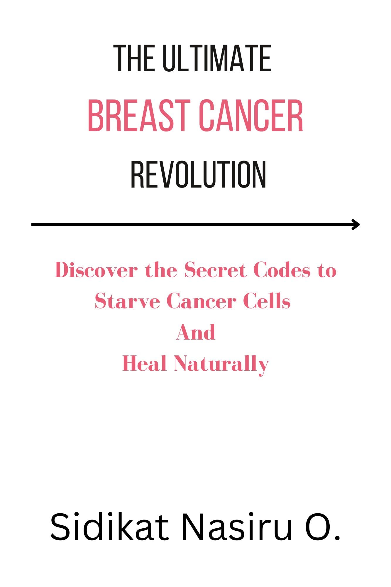 The Ultimate Breast Cancer Revolution: Discover the Secret Codes to Starve Cancer Cells And Heal Naturally (Kindle Edition)