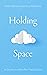Holding Space: A Guide to M...