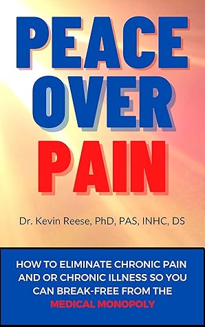 Peace Over Pain: How To Eliminate Chronic Pain and or Chronic Illness So You Can Break-Free From the Medical Monopoly
