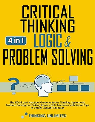 Critical thinking, Logic & Problem Solving: The Ultimate Guide to Better Thinking, Systematic Problem Solving and Making Impeccable Decisions with Secret Tips to Detect Logical Fallacies