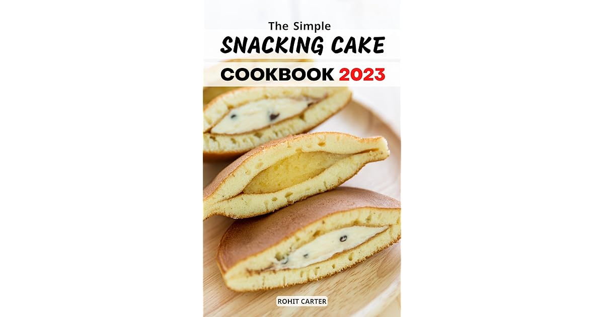 The Simple Snacking Cake Cookbook 2023 Sweet and Savory Recipes for